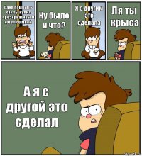 Саня помнишь как ты купил презервативы и хотел со мной Ну было и что? Я с другим это сделала Ля ты крыса А я с другой это сделал