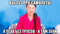 вы тут про самолеты а леха без трусов - а там зеки