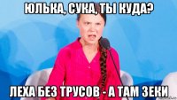 юлька, сука, ты куда? леха без трусов - а там зеки