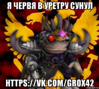 я червя в уретру сунул https://vk.com/grox42