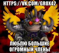 https://vk.com/grox42 люблю большие огромный члены