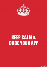 KEEP CALM &
CODE YOUR APP