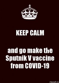 KEEP CALM and go make the Sputnik V vaccine from COVID-19