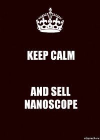 KEEP CALM AND SELL NANOSCOPE