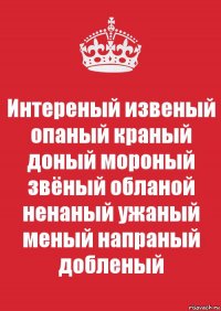 Интереный извеный опаный краный доный мороный звёный обланой ненаный ужаный меный напраный добленый