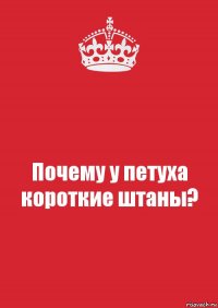 Почему у петуха короткие штаны?