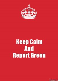 Keep Calm
And
Report Green