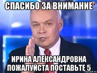 спасибо за внимание ирина александровна пожалуйста поставьте 5