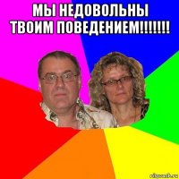 мы недовольны твоим поведением!!!!!!! 