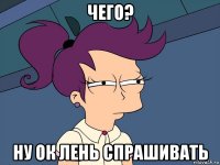 чего? ну ок лень спрашивать