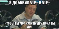 я добавил vip+ в vip+ чтобы ты мог купить vip+ пока ты vip+