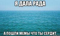 я дала рада а пошли мемы что ты сердит