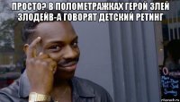 просто? в полометражках герой злей злодейв-а говорят детский ретинг 