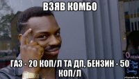 взяв комбо газ - 20 коп/л та дп, бензин - 50 коп/л