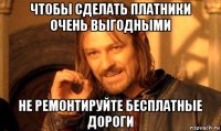 чтобы сделать платники очень выгодными не ремонтируйте бесплатные дороги