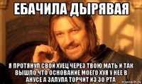 ебачила дырявая я протянул свой хуец через твою мать и так вышло что основание моего хуя у нее в анусе а залупа торчит из зо рта