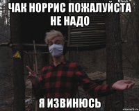 чак норрис пожалуйста не надо я извинюсь