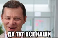  да тут все наши