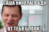 саша николаев бдк от тебя блохи?