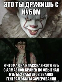 это ты дружишь с нубом и что? а она классная-хотя нуб с алмазной браней но обытная нуб без каблуков звания генерал обыта зачерования