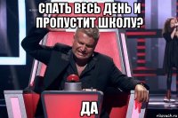 спать весь день и пропустит школу? да