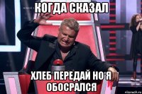 когда сказал хлеб передай но я обосрался