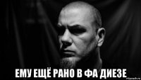  ему ещё рано в фа диезе