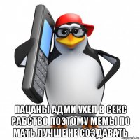  пацаны адми ухел в секс рабство поэтому мемы по мать лучше не создавать