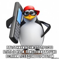  работники ночи это просто глупые нули, прислуживающие всяким псевдоавторитетам