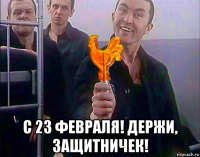  с 23 февраля! держи, защитничек!