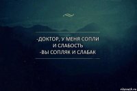 -доктор, у меня сопли и слабость
-вы сопляк и слабак