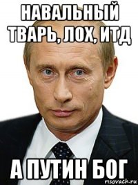 навальный тварь, лох, итд а путин бог