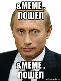 &meme , пошел &meme , пошел