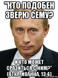 "кто подобен зверю сему? и кто может сразиться с ним?" (откр. иоанна, 13:4)