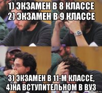 1) экзамен в 8 классе 2) экзамен в 9 классе 3) экзамен в 11-м классе, 4)на вступительном в вуз