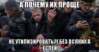 а почему их проще не утилизировать?! без всяких а еслей