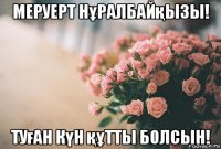 меруерт нұралбайқызы! туған күн құтты болсын!