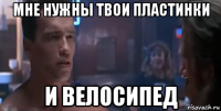 мне нужны твои пластинки и велосипед