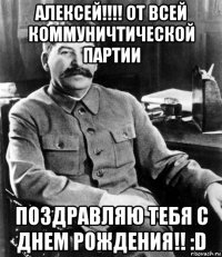 алексей!!!! от всей коммуничтической партии поздравляю тебя с днем рождения!! :d