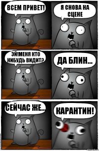 Всем привет! Я снова на сцене Эй!меня кто нибудь видит? Да блин... Сейчас же... КАРАНТИН!