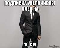 подписка увеличивает член на 10 см