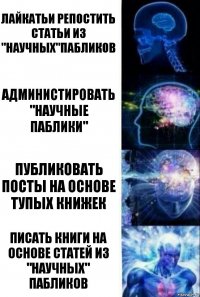 лайкатьи репостить статьи из "научных"пабликов администировать "научные паблики" публиковать посты на основе тупых книжек писать книги на основе статей из "научных" пабликов