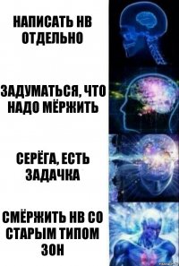 Написать HB отдельно Задуматься, что надо мёржить Серёга, есть задачка Смёржить HB со старым типом зон