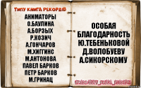 аниматоры
О.Баулина
А.Борзых
Р.Козич
А.Гончаров
М.Хиггинс
М.Антонова
Павел Барков
Петр Барков
М.Гринац особая
благодарность
Ю.Тебеньковой
Д.Волобуеву
А.Сикорскому