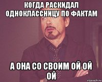 когда раскидал одноклассницу по фактам а она со своим ой ой ой