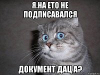 я.на ето не подписавался документ дац а?