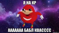 я на кр ааааааа бабл квасссс