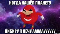 когда нашёл планету нибиру я лечу ааааауууууу