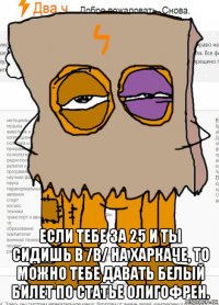  если тебе за 25 и ты сидишь в /b/ на харкаче, то можно тебе давать белый билет по статье олигофрен.