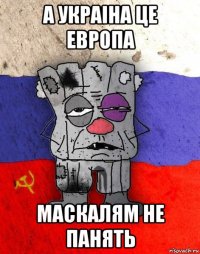 а украiна це европа маскалям не панять